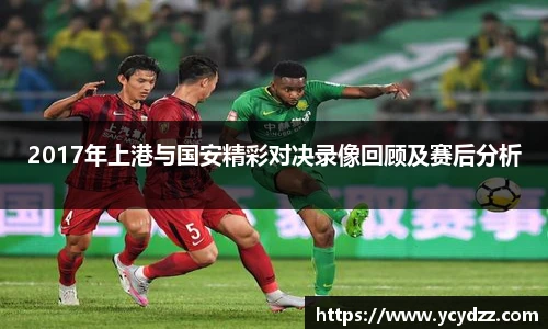 2017年上港与国安精彩对决录像回顾及赛后分析