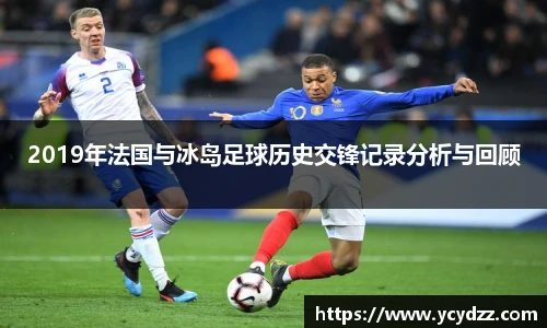 2019年法国与冰岛足球历史交锋记录分析与回顾