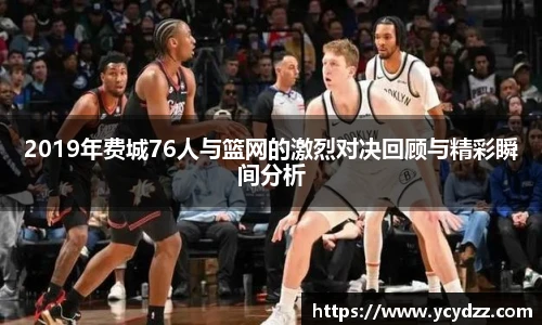 2019年费城76人与篮网的激烈对决回顾与精彩瞬间分析