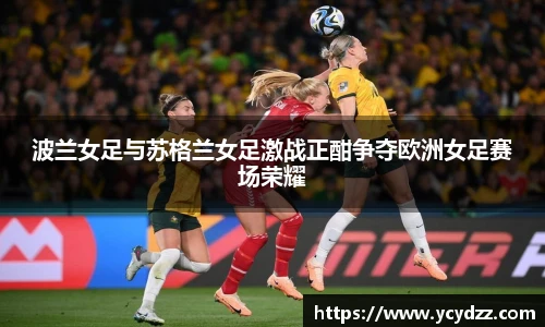 波兰女足与苏格兰女足激战正酣争夺欧洲女足赛场荣耀