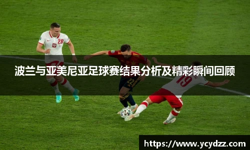 波兰与亚美尼亚足球赛结果分析及精彩瞬间回顾