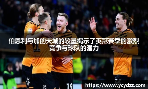 伯恩利与加的夫城的较量揭示了英冠赛季的激烈竞争与球队的潜力