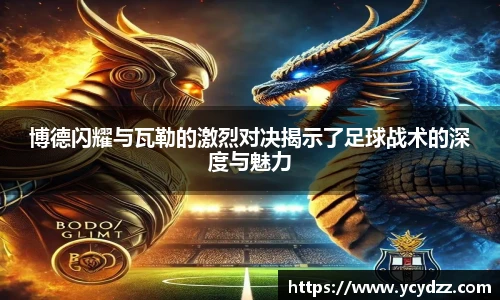 博德闪耀与瓦勒的激烈对决揭示了足球战术的深度与魅力