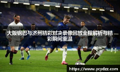 大阪钢巴与济州精彩对决录像回放全程解析与精彩瞬间重温