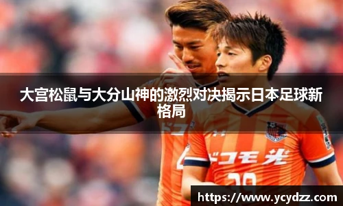 大宫松鼠与大分山神的激烈对决揭示日本足球新格局