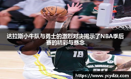 达拉斯小牛队与勇士的激烈对决揭示了NBA季后赛的精彩与悬念