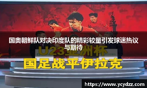 国奥朝鲜队对决印度队的精彩较量引发球迷热议与期待