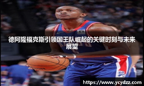 德阿隆福克斯引领国王队崛起的关键时刻与未来展望