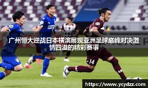 广州恒大迎战日本横滨展现亚洲足球巅峰对决激情四溢的精彩赛事