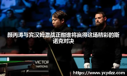 颜丙涛与宾汉姆激战正酣谁将赢得这场精彩的斯诺克对决
