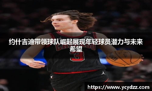 约什吉迪带领球队崛起展现年轻球员潜力与未来希望