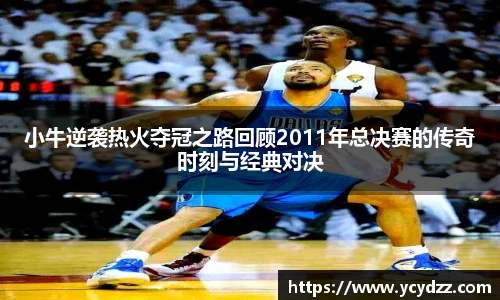 小牛逆袭热火夺冠之路回顾2011年总决赛的传奇时刻与经典对决