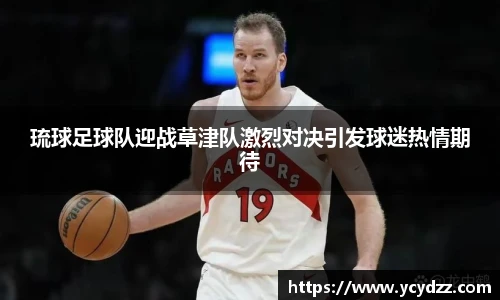 琉球足球队迎战草津队激烈对决引发球迷热情期待